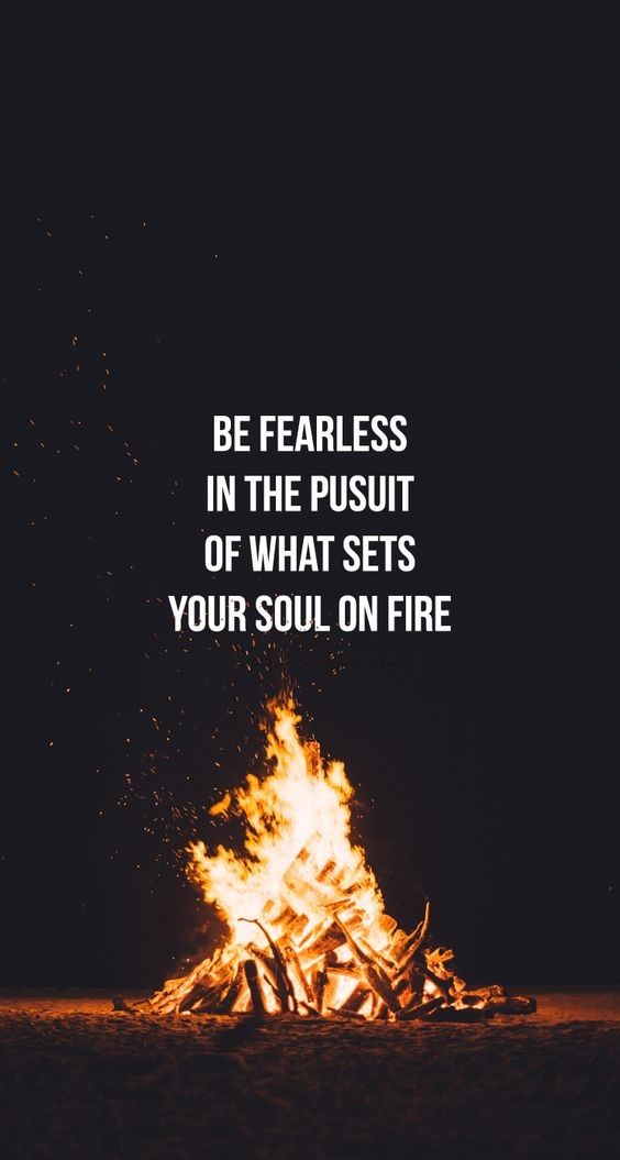 Be Fearless in the Pursuit of What Set Your Soul on Fire