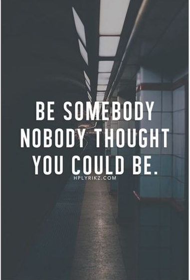 Be Somebody Nobody Thought You Could BE